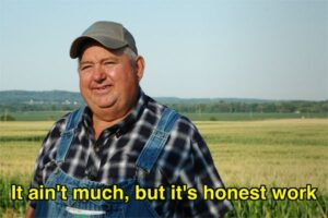 Meme of a farmer standing in front of his field with the text, "It ain't much, but it's honest work" across the bottom. 